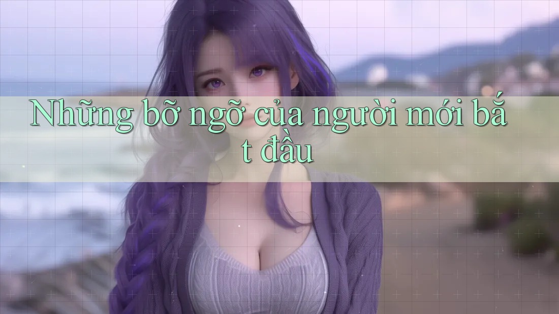 Những bỡ ngỡ của người mới bắt đầu