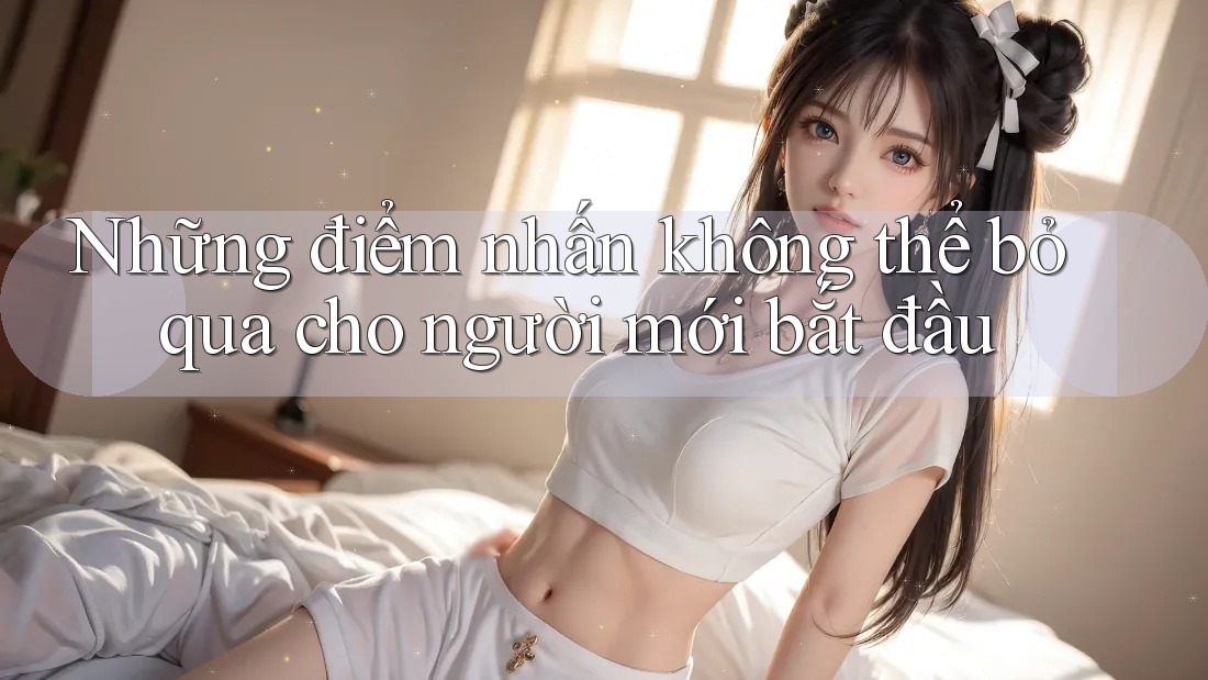 Những điểm nhấn không thể bỏ qua cho người mới bắt đầu Những điểm nhấn không thể bỏ qua cho người mới bắt đầu