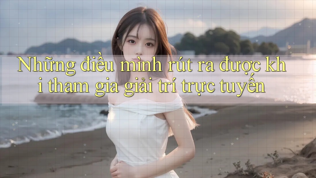Những điều mình rút ra được khi tham gia giải trí trực tuyến Những điều mình rút ra được khi tham gia giải trí trực tuyến