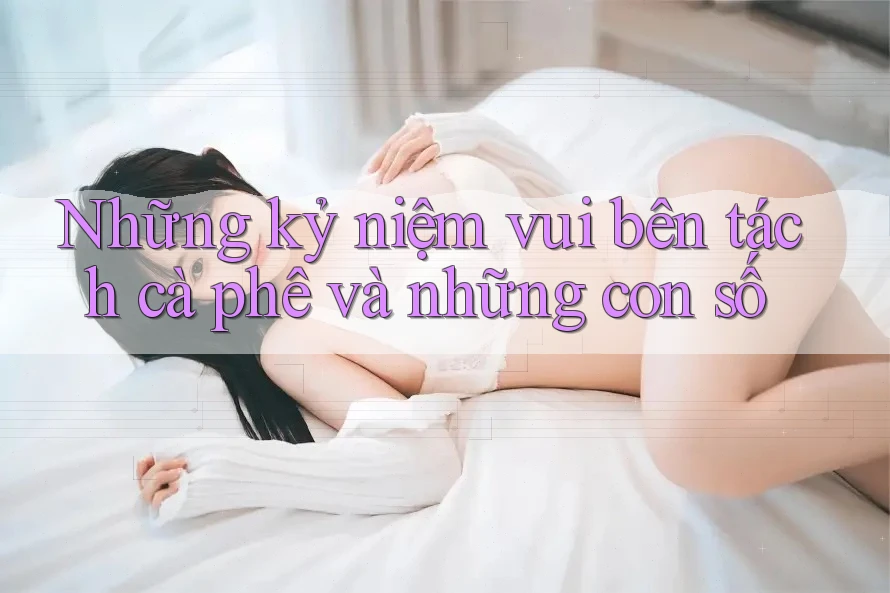 Những kỷ niệm vui bên tách cà phê và những con số Những kỷ niệm vui bên tách cà phê và những con số
