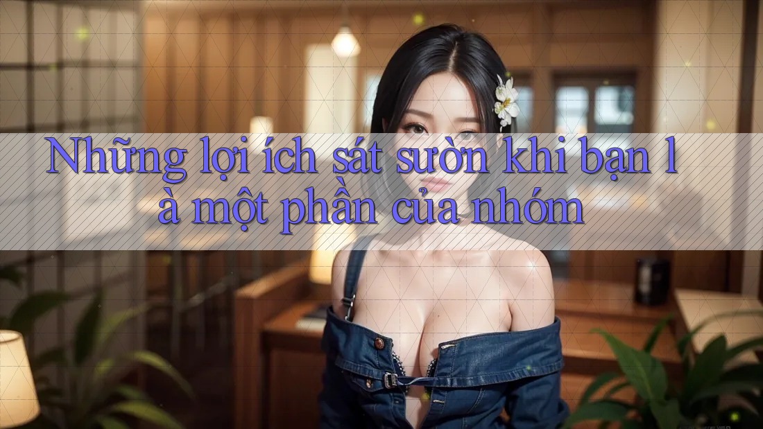 Những lợi ích sát sườn khi bạn là một phần của nhóm Những lợi ích sát sườn khi bạn là một phần của nhóm