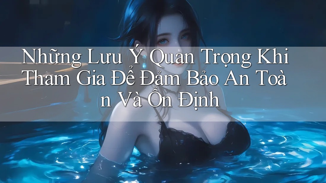 Những Lưu Ý Quan Trọng Khi Tham Gia Để Đảm Bảo An Toàn Và Ổn Định Những Lưu Ý Quan Trọng Khi Tham Gia Để Đảm Bảo An Toàn Và Ổn Định