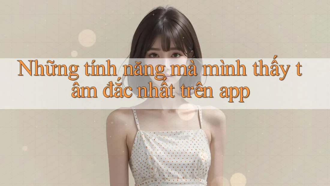 Những tính năng mà mình thấy tâm đắc nhất trên app Những tính năng mà mình thấy tâm đắc nhất trên app