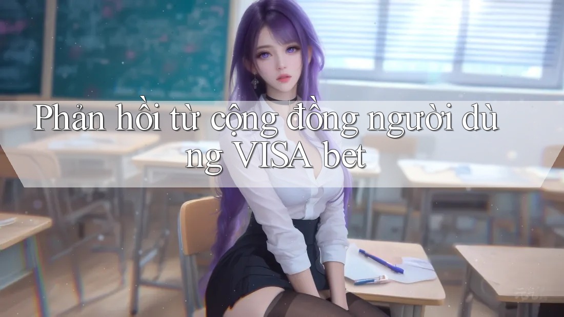 Phản hồi từ cộng đồng người dùng Visa bet Phản hồi từ cộng đồng người dùng Visa bet