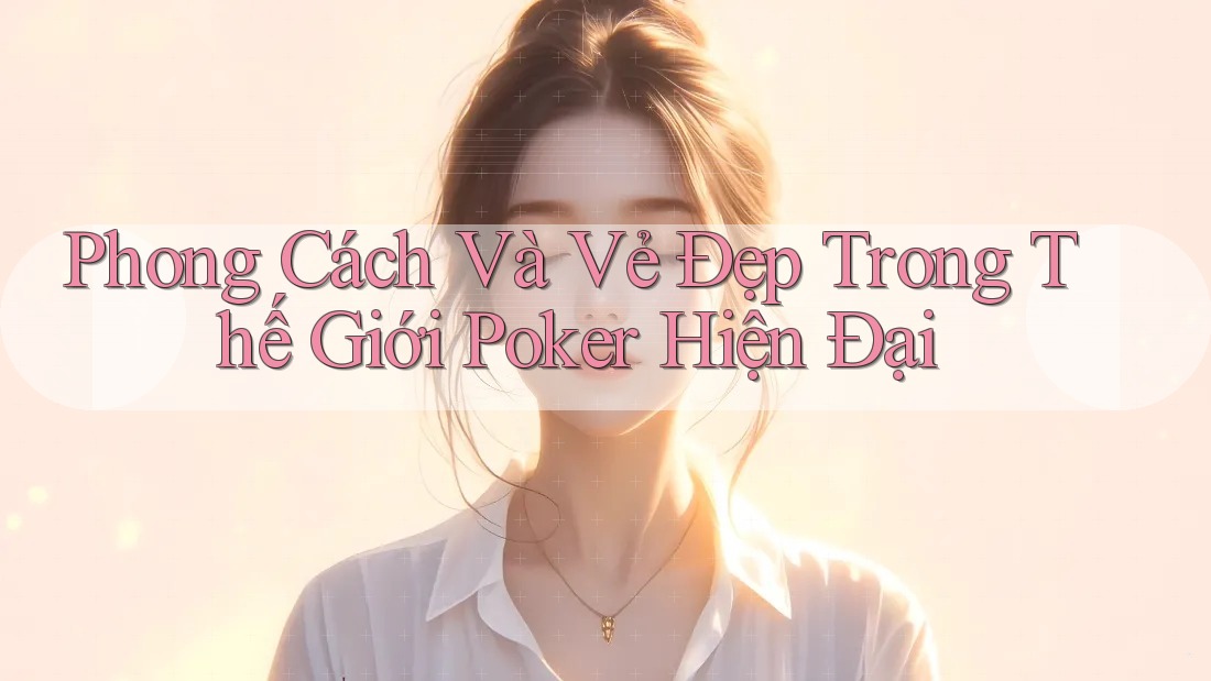 Phong Cách Và Vẻ Đẹp Trong Thế Giới Poker Hiện Đại Phong Cách Và Vẻ Đẹp Trong Thế Giới Poker Hiện Đại
