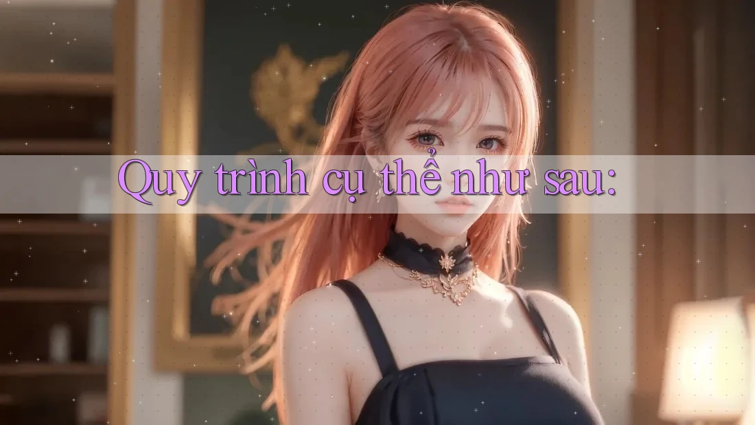 Quy trình cụ thể như sau: Quy trình cụ thể như sau: