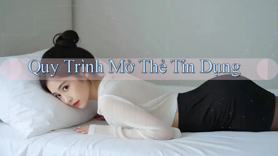 Quy Trình Mở Thẻ Tín Dụng Quy Trình Mở Thẻ Tín Dụng