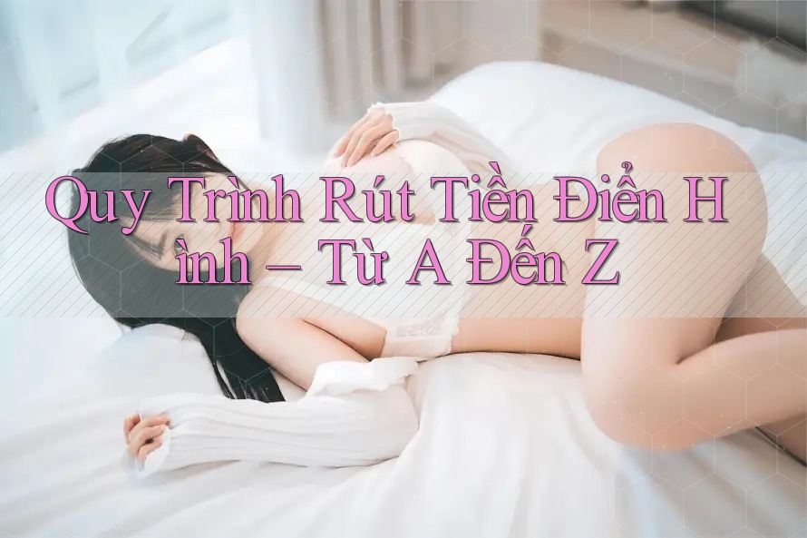 Quy Trình Rút Tiền Điển Hình – Từ A Đến Z Quy Trình Rút Tiền Điển Hình – Từ A Đến Z
