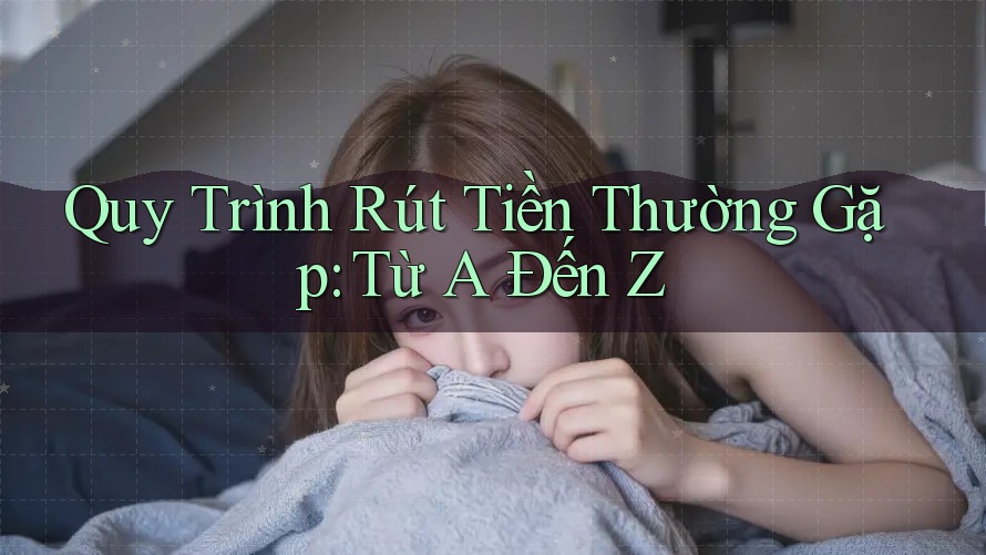 Quy Trình Rút Tiền Thường Gặp: Từ A Đến Z Quy Trình Rút Tiền Thường Gặp: Từ A Đến Z