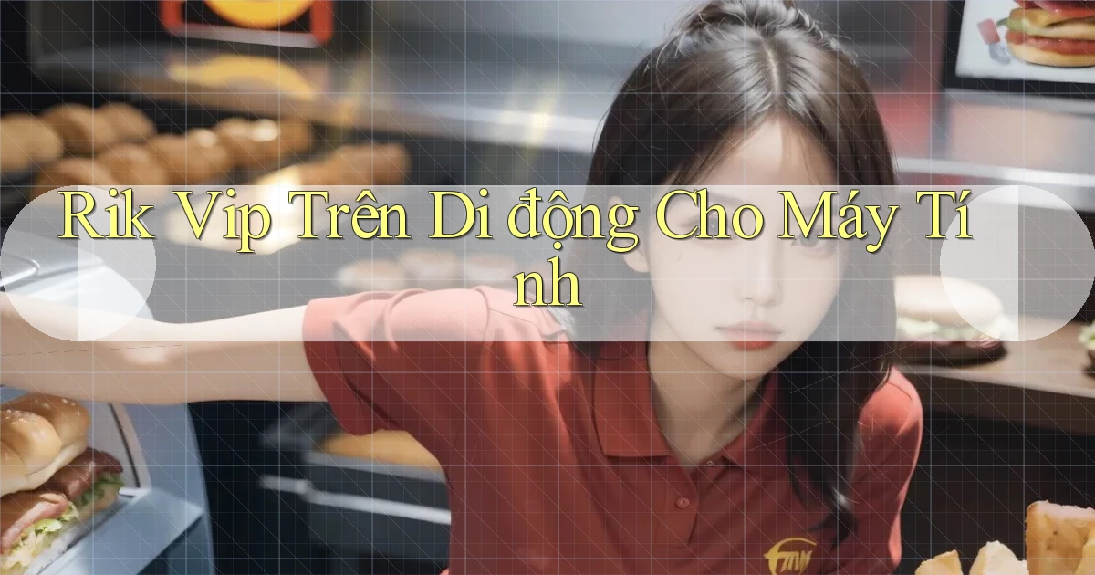 rik vip trên di động cho máy tính