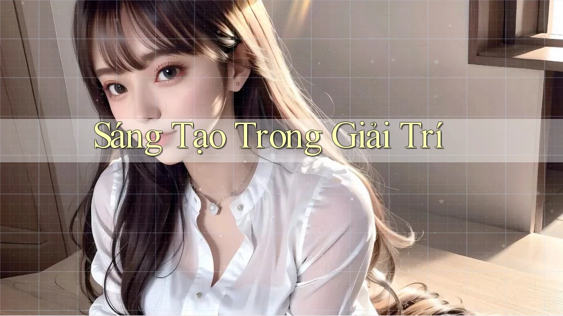 Sáng Tạo Trong Giải Trí Sáng Tạo Trong Giải Trí