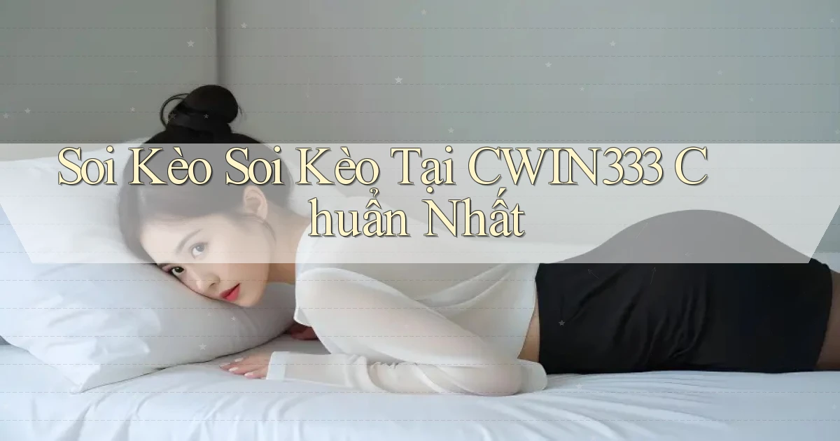 soi kèo soi kèo tại cwin333 chuẩn nhất