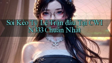 soi kèo tỷ lệ trận đấu tại cwin333 chuẩn nhất