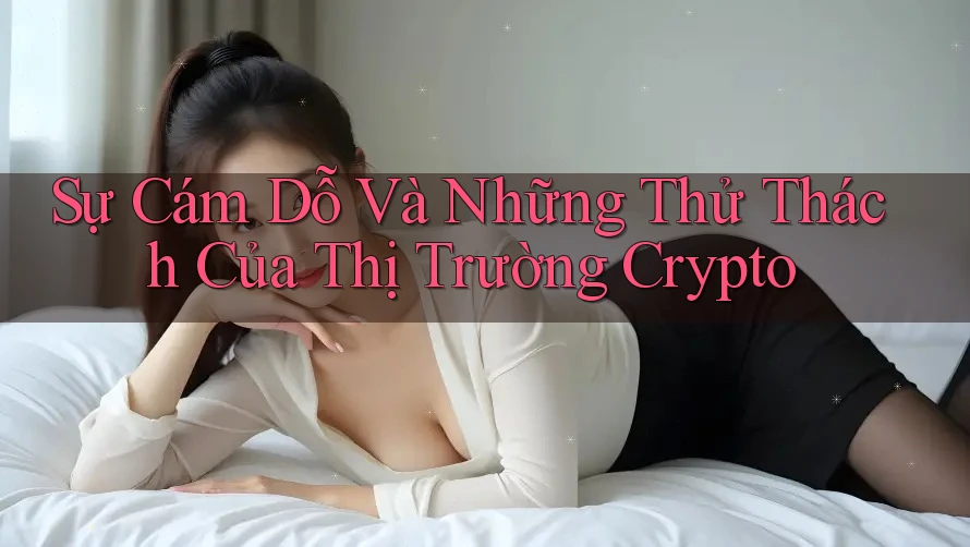 Sự Cám Dỗ Và Những Thử Thách Của Thị Trường Crypto Sự Cám Dỗ Và Những Thử Thách Của Thị Trường Crypto