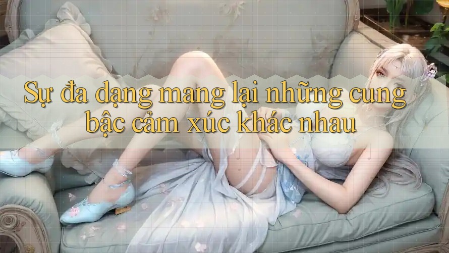 Sự đa dạng mang lại những cung bậc cảm xúc khác nhau Sự đa dạng mang lại những cung bậc cảm xúc khác nhau