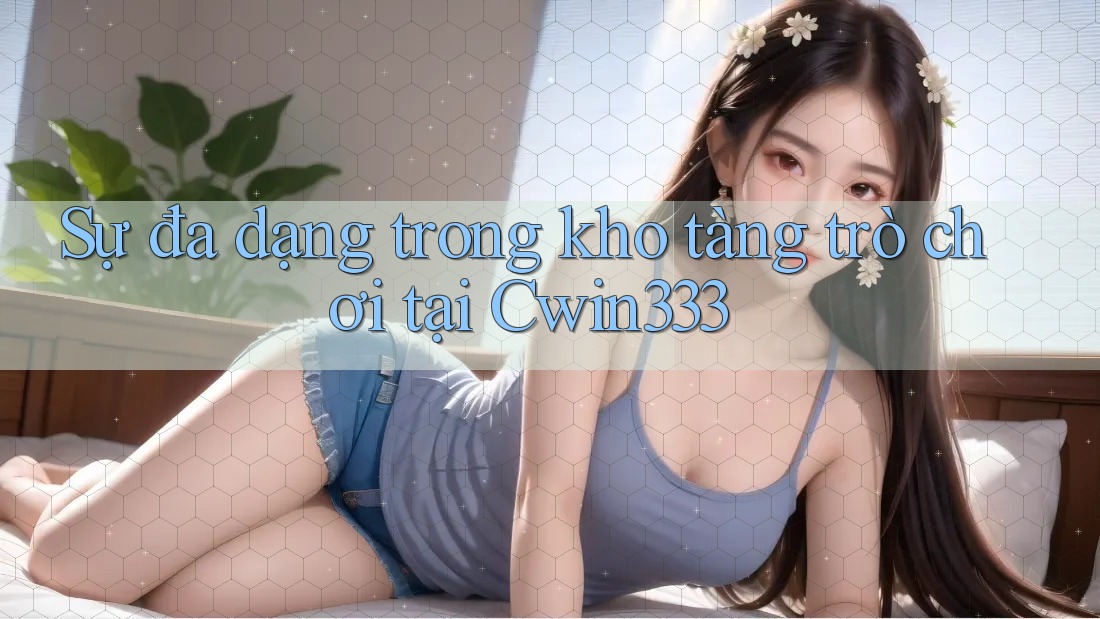 Sự đa dạng trong kho tàng trò chơi tại Cwin333