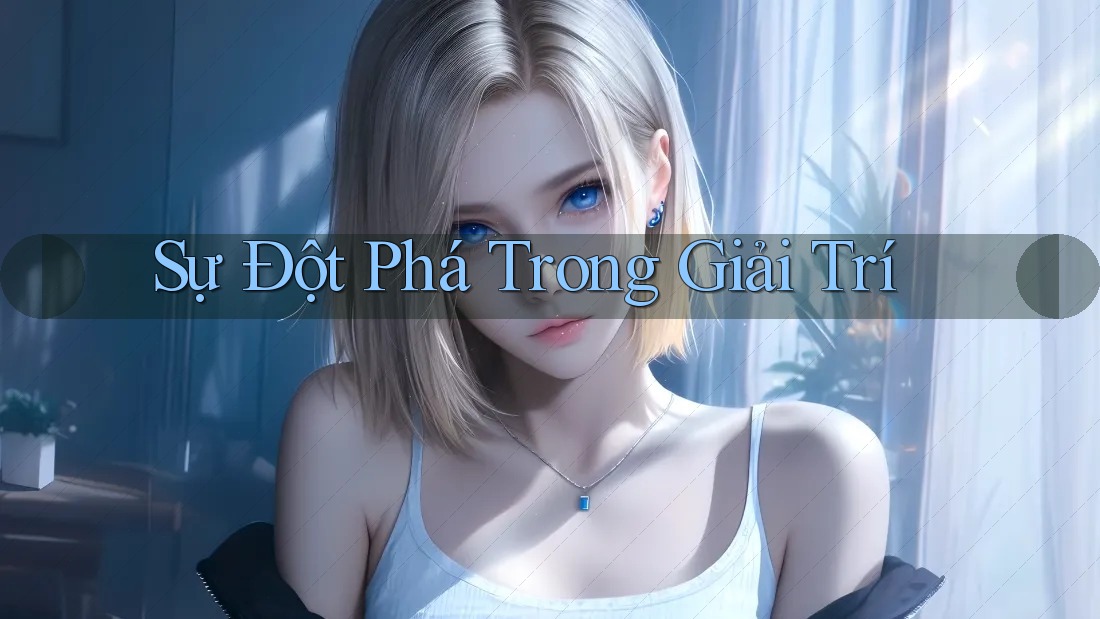 Sự Đột Phá Trong Giải Trí Sự Đột Phá Trong Giải Trí