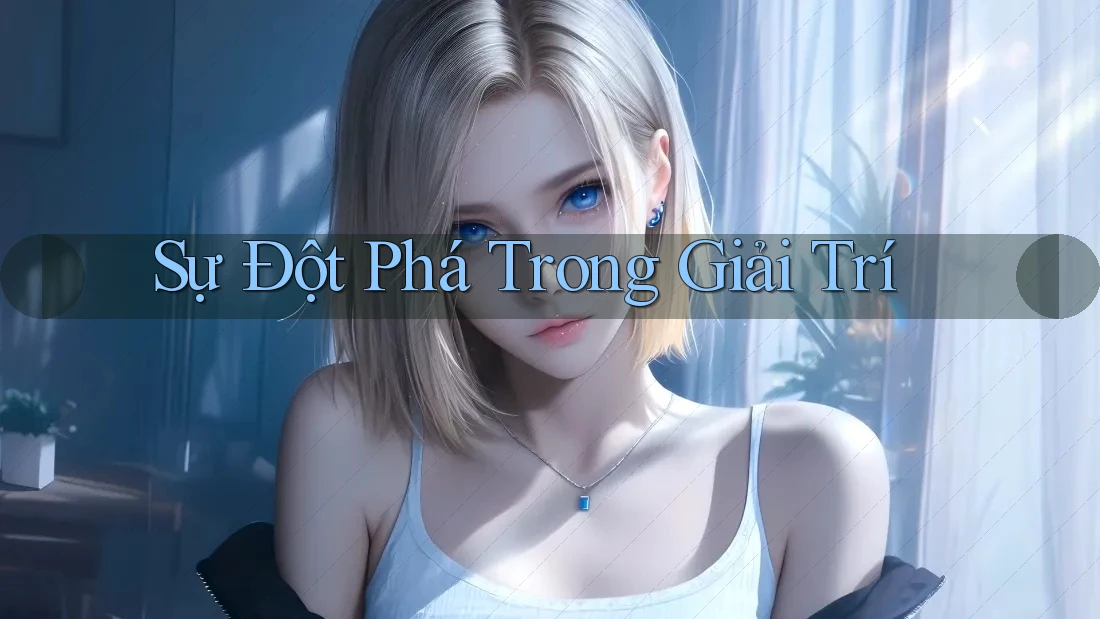 Sự Đột Phá Trong Giải Trí Sự Đột Phá Trong Giải Trí
