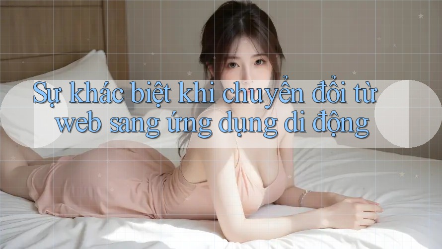 Sự khác biệt khi chuyển đổi từ web sang ứng dụng di động
