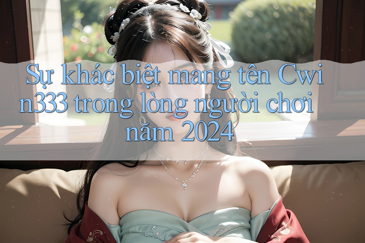 Sự khác biệt mang tên Cwin333 trong lòng người chơi năm 2024 Sự khác biệt mang tên Cwin333 trong lòng người chơi năm 2024