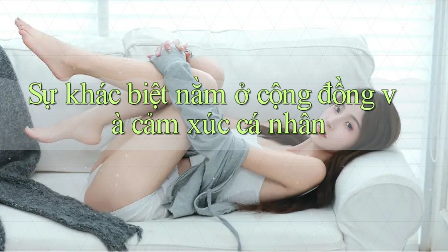 Sự khác biệt nằm ở cộng đồng và cảm xúc cá nhân Sự khác biệt nằm ở cộng đồng và cảm xúc cá nhân