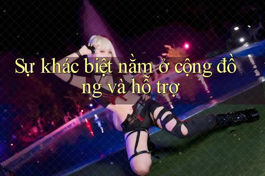 Sự khác biệt nằm ở cộng đồng và hỗ trợ Sự khác biệt nằm ở cộng đồng và hỗ trợ