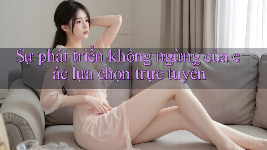 Sự phát triển không ngừng của các lựa chọn trực tuyến Sự phát triển không ngừng của các lựa chọn trực tuyến