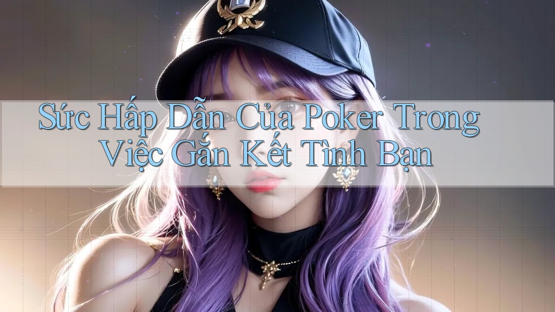 Sức Hấp Dẫn Của Poker Trong Việc Gắn Kết Tình Bạn Sức Hấp Dẫn Của Poker Trong Việc Gắn Kết Tình Bạn