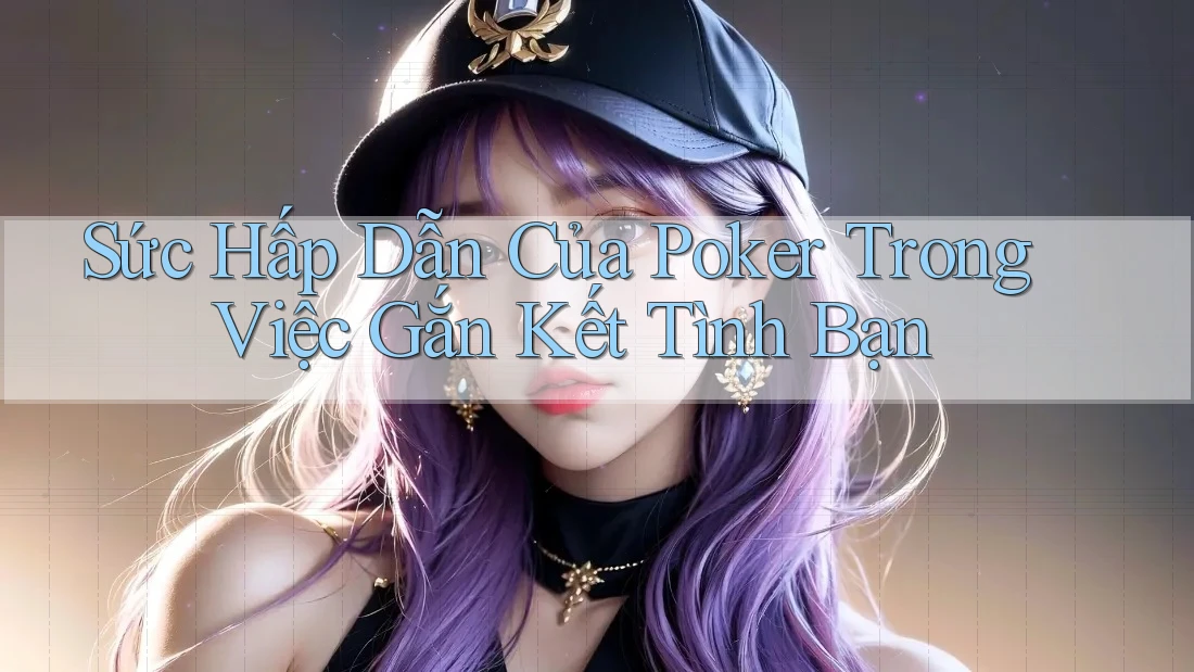 Sức Hấp Dẫn Của Poker Trong Việc Gắn Kết Tình Bạn Sức Hấp Dẫn Của Poker Trong Việc Gắn Kết Tình Bạn