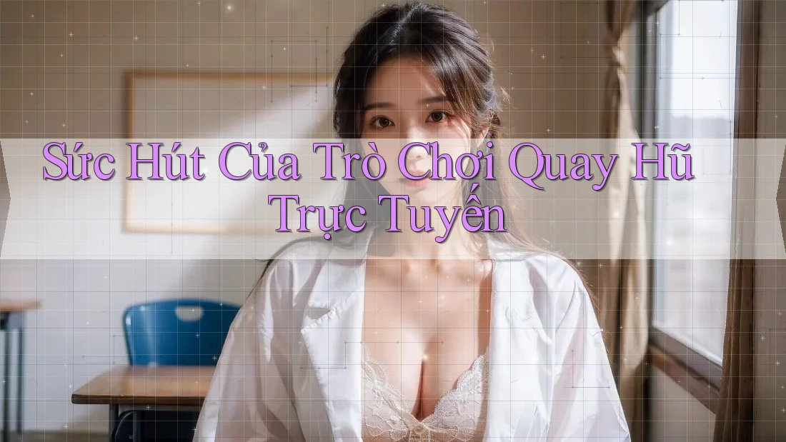 Sức Hút Của Trò Chơi Quay Hũ Trực Tuyến Sức Hút Của Trò Chơi Quay Hũ Trực Tuyến