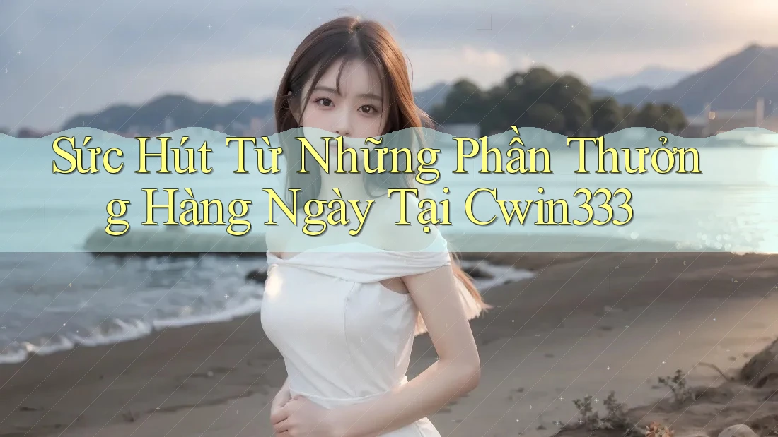 Sức Hút Từ Những Phần Thưởng Hàng Ngày Tại Cwin333 Sức Hút Từ Những Phần Thưởng Hàng Ngày Tại Cwin333