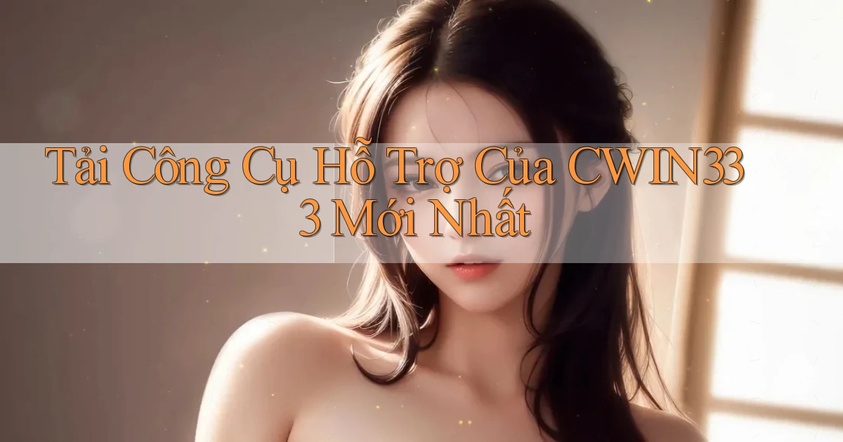 tải công cụ hỗ trợ của cwin333 mới nhất