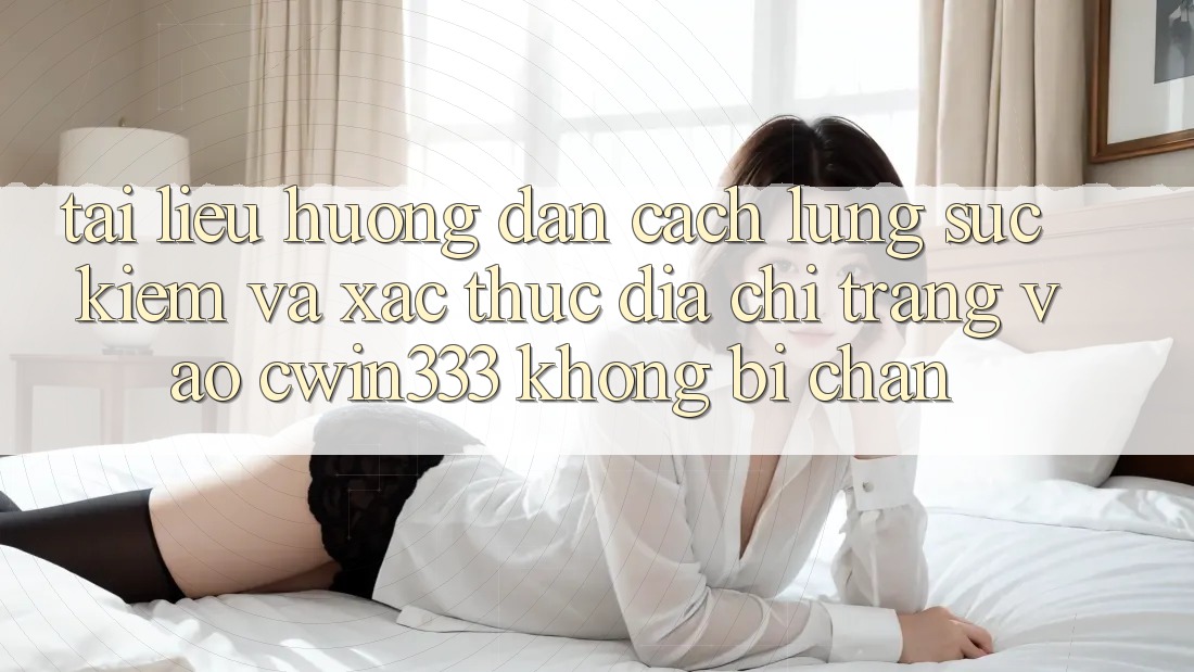 Tài liệu hướng dẫn Cách Lùng sục Kiếm Và Xác Thực Địa chỉ trang Vào cwin333 Không Bị Chặn