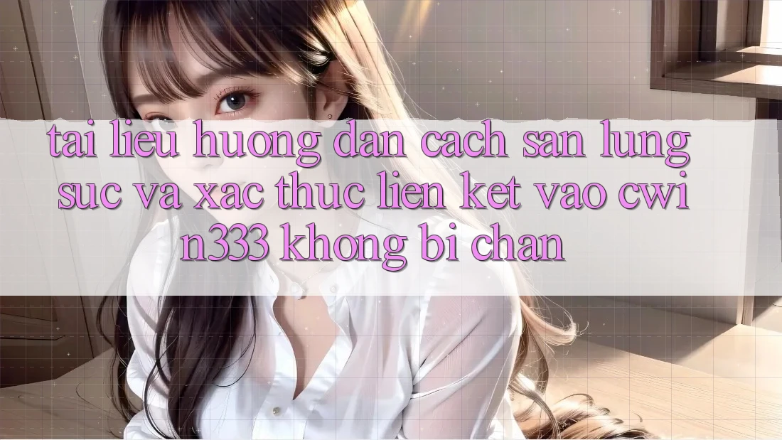 Tài liệu hướng dẫn Cách Săn lùng sục Và Xác Thực Liên kết Vào cwin333 Không Bị Chặn Tài liệu hướng dẫn Cách Săn lùng sục Và Xác Thực Liên kết Vào cwin333 Không Bị Chặn
