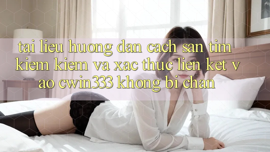 Tài liệu hướng dẫn Cách Săn tìm kiếm Kiếm Và Xác Thực Liên kết Vào cwin333 Không Bị Chặn Tài liệu hướng dẫn Cách Săn tìm kiếm Kiếm Và Xác Thực Liên kết Vào cwin333 Không Bị Chặn