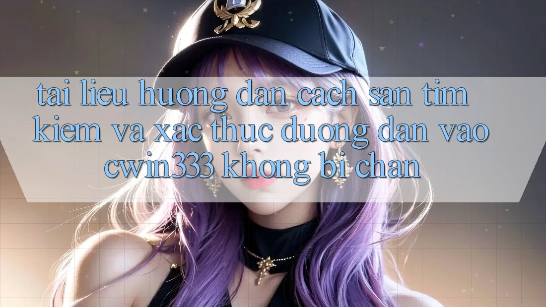 Tài liệu hướng dẫn Cách Săn tìm Kiếm Và Xác Thực Đường dẫn Vào cwin333 Không Bị Chặn Tài liệu hướng dẫn Cách Săn tìm Kiếm Và Xác Thực Đường dẫn Vào cwin333 Không Bị Chặn