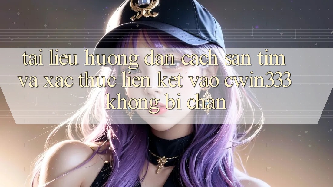 Tài liệu hướng dẫn Cách Săn tìm Và Xác Thực Liên kết Vào cwin333 Không Bị Chặn Tài liệu hướng dẫn Cách Săn tìm Và Xác Thực Liên kết Vào cwin333 Không Bị Chặn
