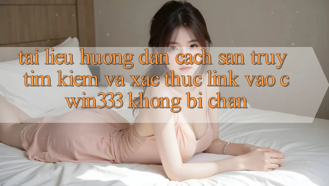 Tài liệu hướng dẫn Cách Săn truy tìm Kiếm Và Xác Thực Link Vào cwin333 Không Bị Chặn Tài liệu hướng dẫn Cách Săn truy tìm Kiếm Và Xác Thực Link Vào cwin333 Không Bị Chặn