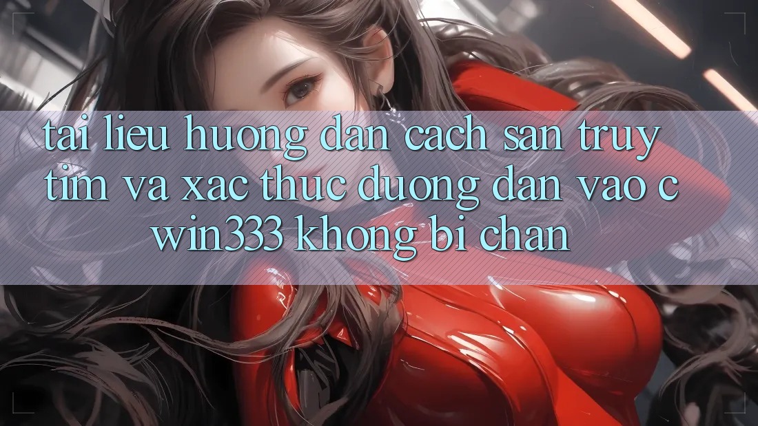 Tài liệu hướng dẫn Cách Săn truy tìm Và Xác Thực Đường dẫn Vào cwin333 Không Bị Chặn Tài liệu hướng dẫn Cách Săn truy tìm Và Xác Thực Đường dẫn Vào cwin333 Không Bị Chặn