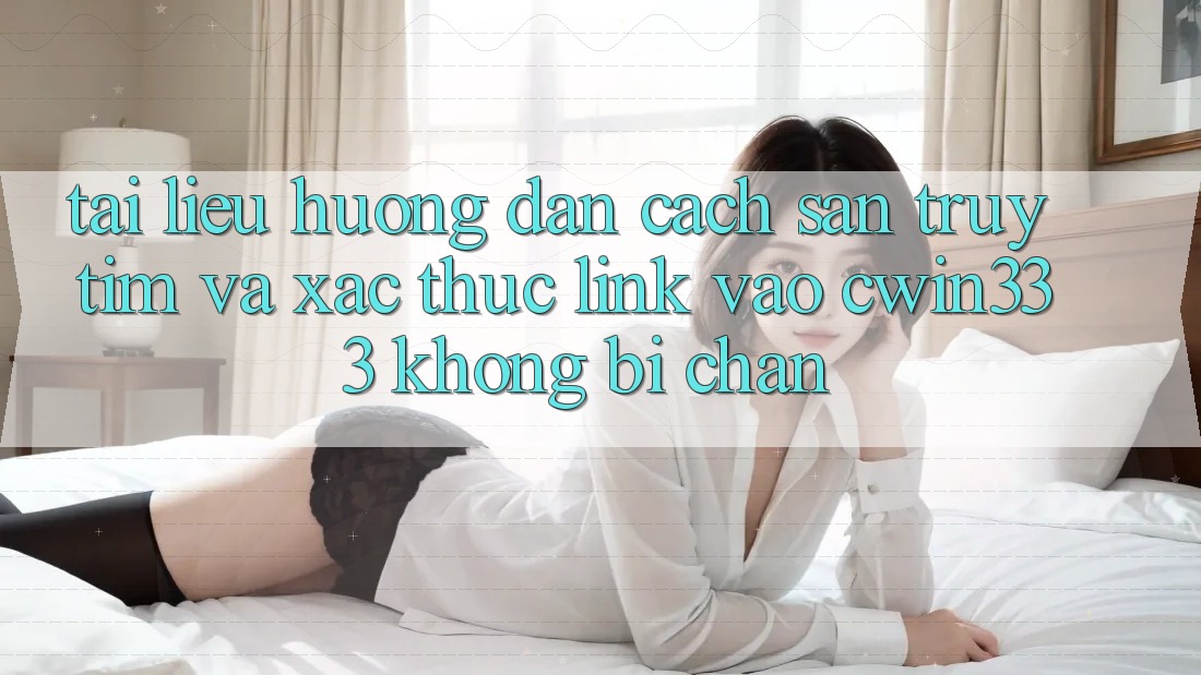 Tài liệu hướng dẫn Cách Săn truy tìm Và Xác Thực Link Vào cwin333 Không Bị Chặn Tài liệu hướng dẫn Cách Săn truy tìm Và Xác Thực Link Vào cwin333 Không Bị Chặn