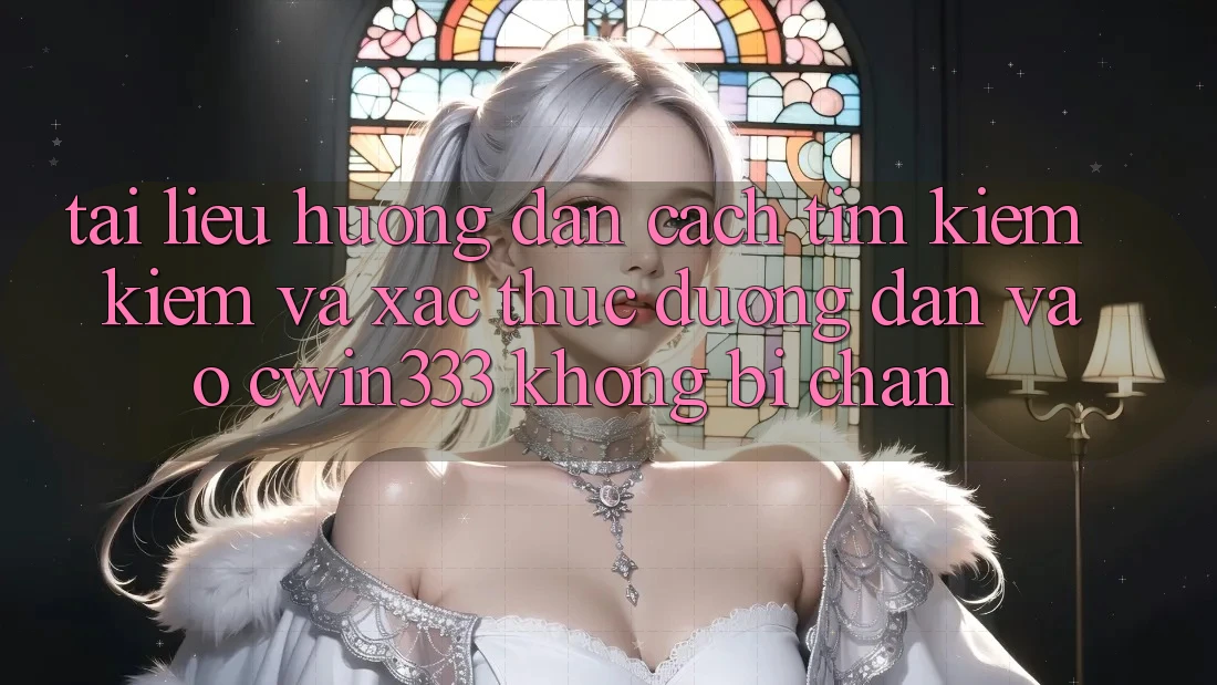 Tài liệu hướng dẫn Cách Tìm kiếm Kiếm Và Xác Thực Đường dẫn Vào cwin333 Không Bị Chặn Tài liệu hướng dẫn Cách Tìm kiếm Kiếm Và Xác Thực Đường dẫn Vào cwin333 Không Bị Chặn