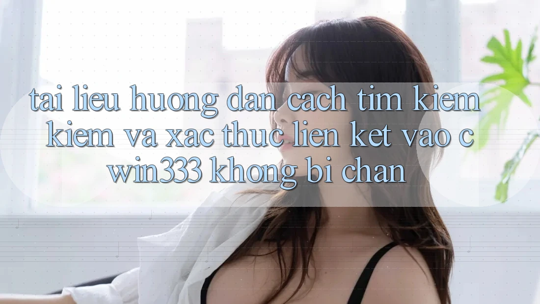 Tài liệu hướng dẫn Cách Tìm kiếm Kiếm Và Xác Thực Liên kết Vào cwin333 Không Bị Chặn Tài liệu hướng dẫn Cách Tìm kiếm Kiếm Và Xác Thực Liên kết Vào cwin333 Không Bị Chặn
