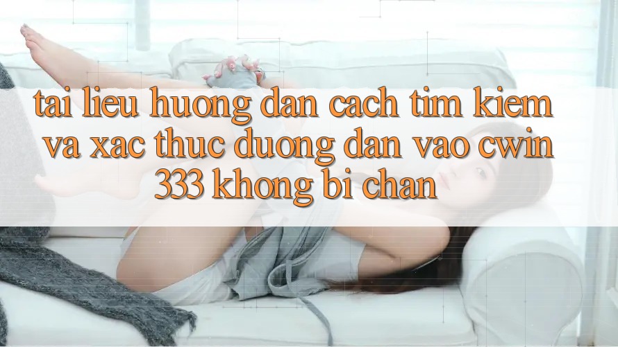 Tài liệu hướng dẫn Cách Tìm Kiếm Và Xác Thực Đường dẫn Vào cwin333 Không Bị Chặn Tài liệu hướng dẫn Cách Tìm Kiếm Và Xác Thực Đường dẫn Vào cwin333 Không Bị Chặn