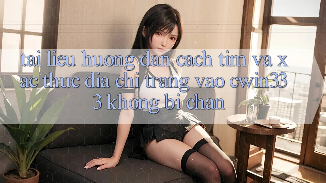Tài liệu hướng dẫn Cách Tìm Và Xác Thực Địa chỉ trang Vào cwin333 Không Bị Chặn Tài liệu hướng dẫn Cách Tìm Và Xác Thực Địa chỉ trang Vào cwin333 Không Bị Chặn