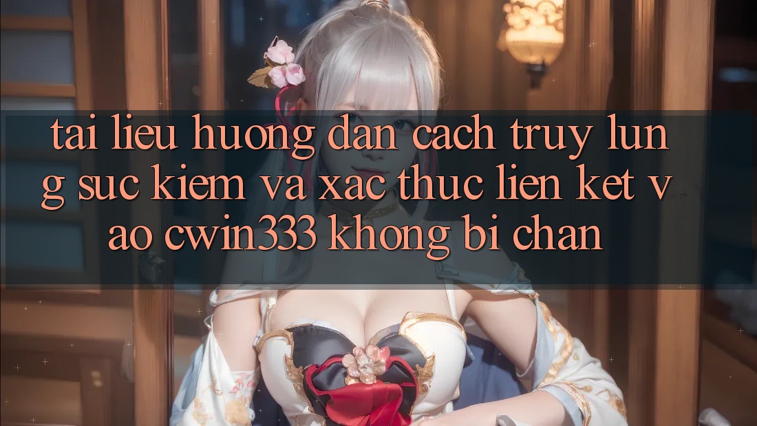 Tài liệu hướng dẫn Cách Truy lùng sục kiếm Và Xác Thực Liên kết Vào cwin333 Không Bị Chặn