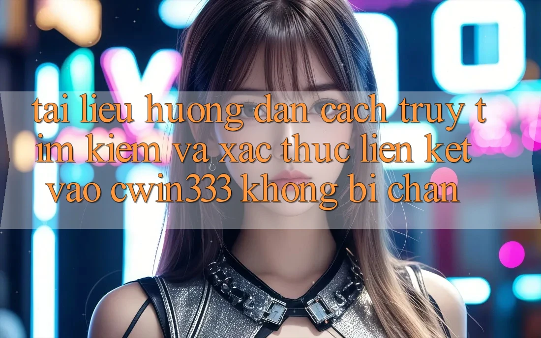 Tài liệu hướng dẫn Cách Truy tìm kiếm Và Xác Thực Liên kết Vào cwin333 Không Bị Chặn Tài liệu hướng dẫn Cách Truy tìm kiếm Và Xác Thực Liên kết Vào cwin333 Không Bị Chặn