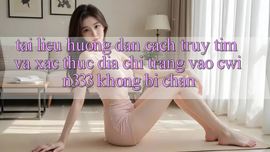 Tài liệu hướng dẫn Cách Truy tìm Và Xác Thực Địa chỉ trang Vào cwin333 Không Bị Chặn Tài liệu hướng dẫn Cách Truy tìm Và Xác Thực Địa chỉ trang Vào cwin333 Không Bị Chặn