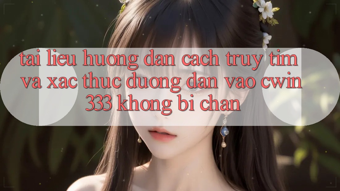 Tài liệu hướng dẫn Cách Truy tìm Và Xác Thực Đường dẫn Vào cwin333 Không Bị Chặn Tài liệu hướng dẫn Cách Truy tìm Và Xác Thực Đường dẫn Vào cwin333 Không Bị Chặn