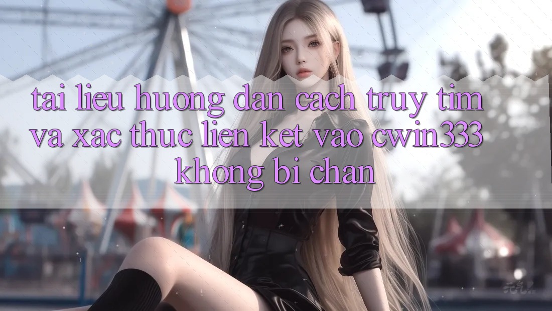 Tài liệu hướng dẫn Cách Truy tìm Và Xác Thực Liên kết Vào cwin333 Không Bị Chặn Tài liệu hướng dẫn Cách Truy tìm Và Xác Thực Liên kết Vào cwin333 Không Bị Chặn