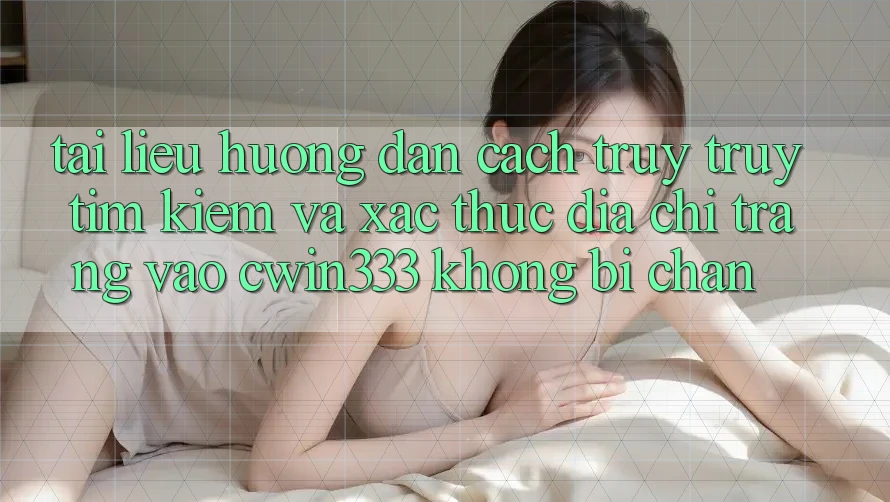 Tài liệu hướng dẫn Cách Truy truy tìm Kiếm Và Xác Thực Địa chỉ trang Vào cwin333 Không Bị Chặn Tài liệu hướng dẫn Cách Truy truy tìm Kiếm Và Xác Thực Địa chỉ trang Vào cwin333 Không Bị Chặn